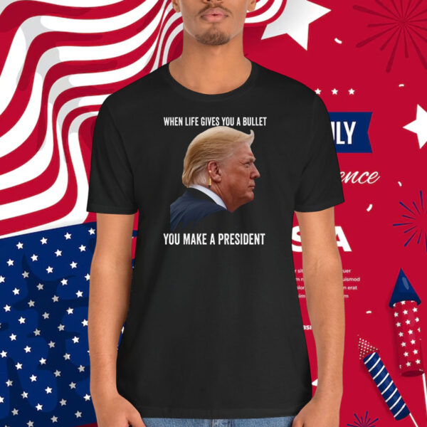 Trump When Life Gives You A Bullet You Make A President 2024 Shirt