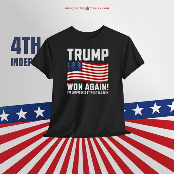 Trump Won Again! I'm Unburdened By What Has Been Shirt