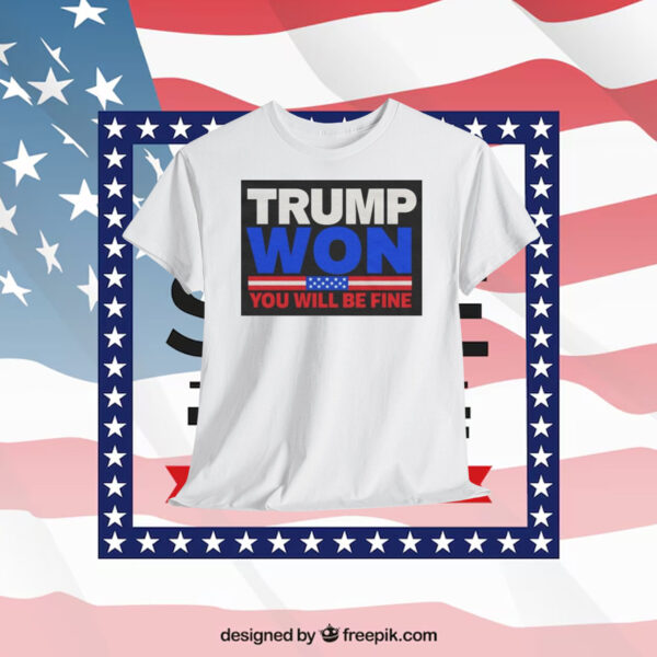 Trump Won You Will Be Fine Shirt
