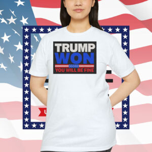 Trump Won You Will Be Fine Shirt
