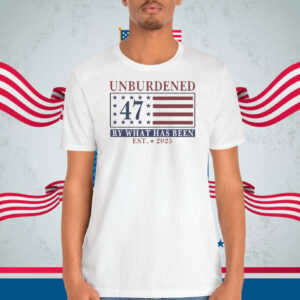 Unburdened 47 America By What Has Been Trump EST. 2025 Shirt