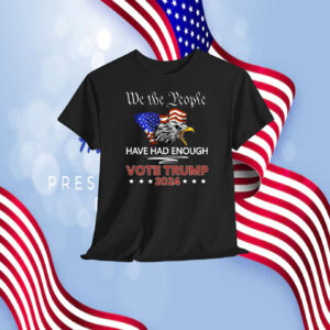 We The People Have Had Enough Vote Trump 2024 Shirt