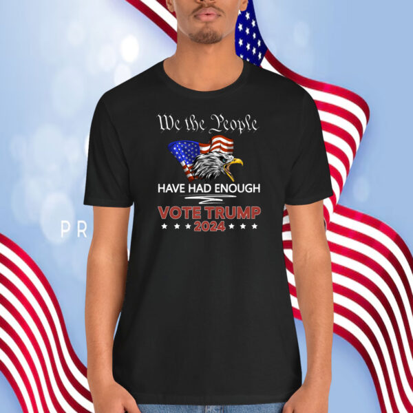 We The People Have Had Enough Vote Trump 2024 Shirt