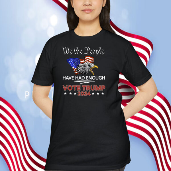 We The People Have Had Enough Vote Trump 2024 Shirt