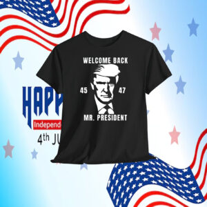 Welcome Back Trump 45-47 Mr. President Shirt