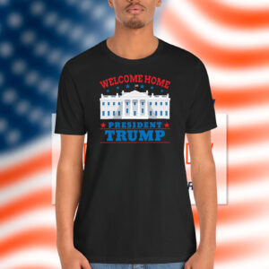 Welcome Home Mr President Trump Shirt