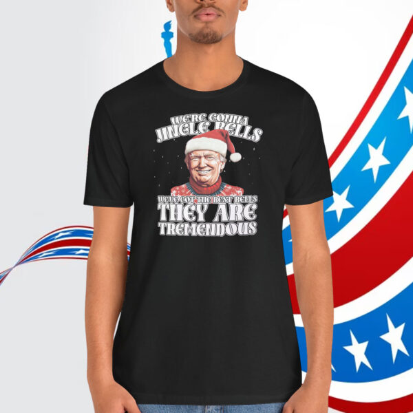 We're Gonna Jingle Rells Weve Got The Best Bells They Are Tremendous Trump Shirt