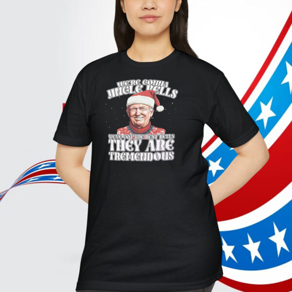 We're Gonna Jingle Rells Weve Got The Best Bells They Are Tremendous Trump Shirt
