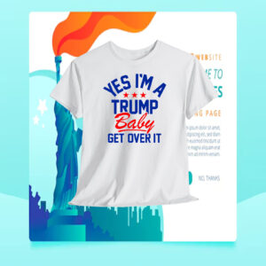 Yes I'm A Trump Baby Get Over It Shirt