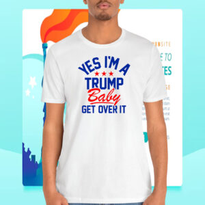 Yes I'm A Trump Baby Get Over It Shirt