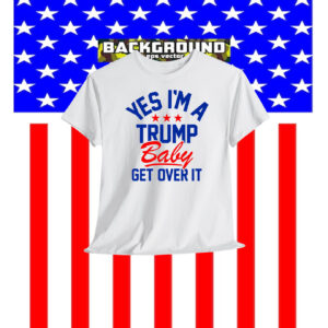Yes I'm A Trump Baby Get Over It Shirts
