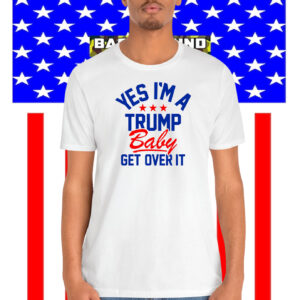 Yes I'm A Trump Baby Get Over It Shirts