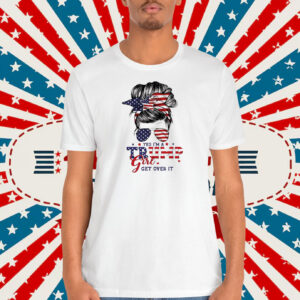 Yes I’m A Trump Girl Get Over It T-Shirt