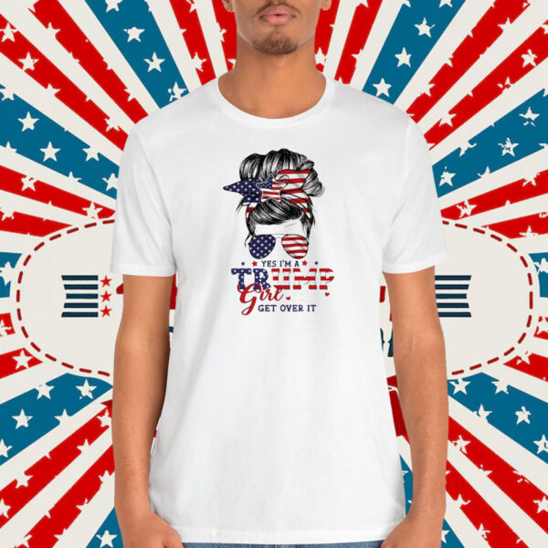 Yes I’m A Trump Girl Get Over It T-Shirt
