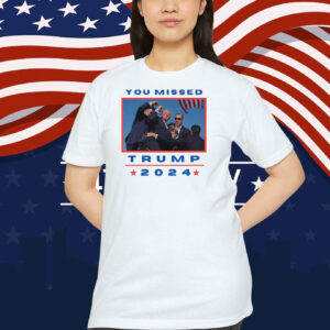 You Missed Trump 2024 Unisex Shirt