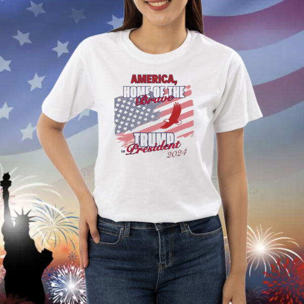 America, Home Of The Brave....Trump For President 2024 Shirt