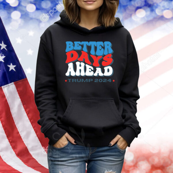 Better Days Ahead Trump 2024 Shirts