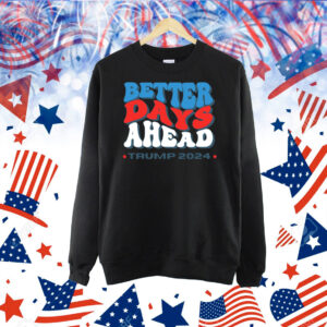 Better Days Ahead Trump 2024 Shirts