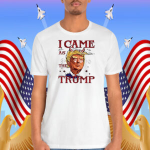 Funny I Came As The Trump Shirt