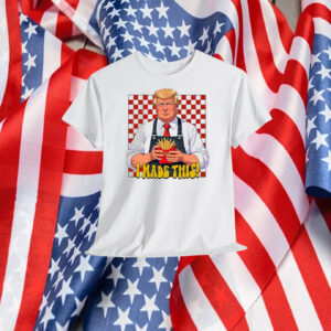 Funny Trump I Made This! Shirt