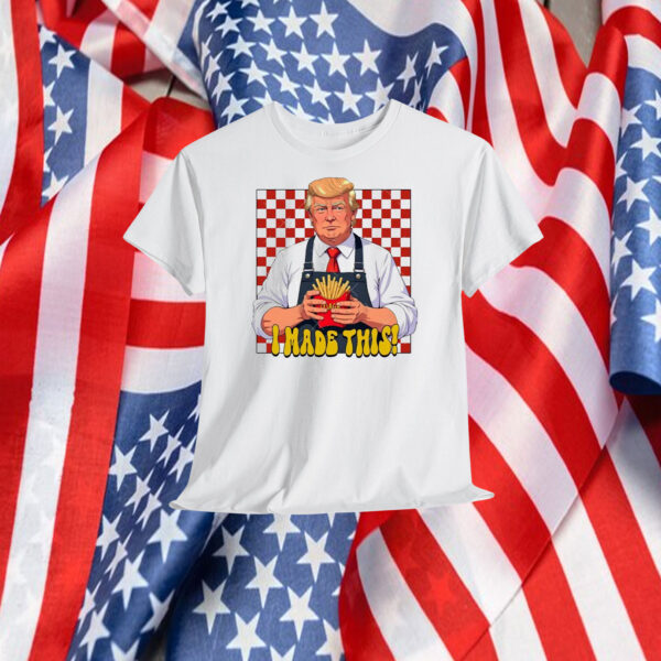 Funny Trump I Made This! Shirt