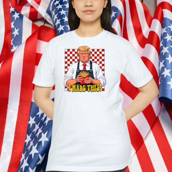 Funny Trump I Made This! Shirt