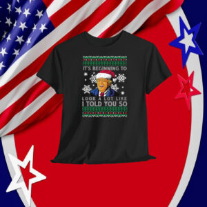 Funny Trump It's Beginning To Look A Lot Like I Told You So Shirt