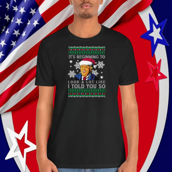 Funny Trump It's Beginning To Look A Lot Like I Told You So Shirt