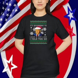 Funny Trump It's Beginning To Look A Lot Like I Told You So Shirt