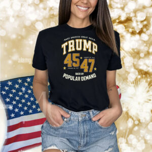 Make America Great Again Trump 45 47 Back By Popular Demand Shirts