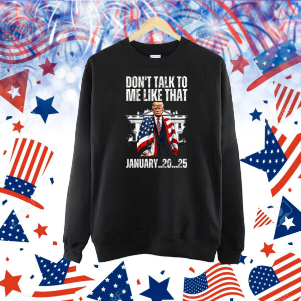 Trump Don't Talk To Me Like That Junuary..20...25 Shirt