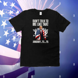Trump Don't Talk To Me Like That Junuary.20.25 T-Shirt