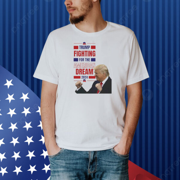 Trump Fighting For The America Dream 2024 Shirt