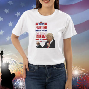 Trump Fighting For The America Dream 2024 Shirt