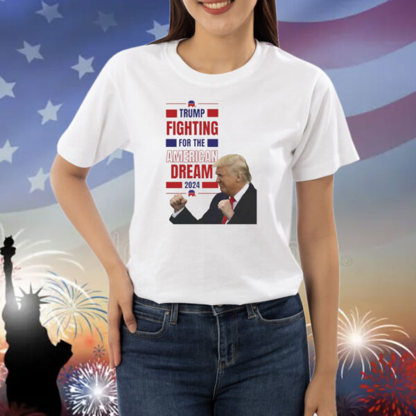 Trump Fighting For The America Dream 2024 Shirt