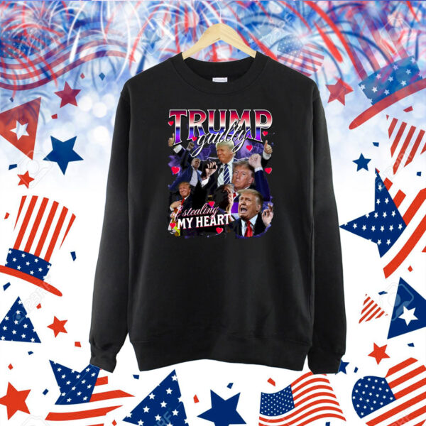 Trump Guilty Of Stealing My Heart Shirts