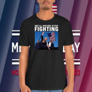 Trump He'll Never Stop Fighting America Shirt