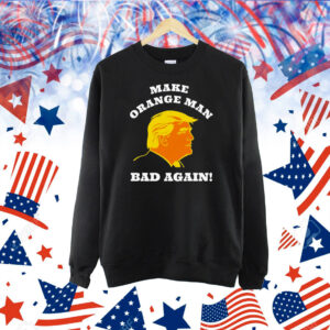Trump Make Orange Man Bad Again! Shirt