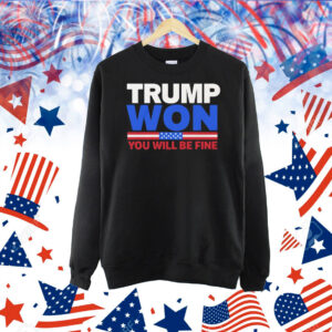 Trump Won You Will Be Fine Shirts