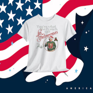 Trump You're What The French Call Les Incompetents Shirt