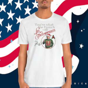 Trump You're What The French Call Les Incompetents Shirt