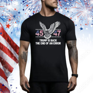 45 47 Trump Is Back The End Of An Error Tee Shirt