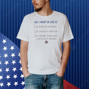 All I want in life is a house hippo a tickle trunk a home for the littlest hobo Shirt
