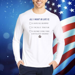 All I want in life is a house hippo a tickle trunk a home for the littlest hobo Shirt