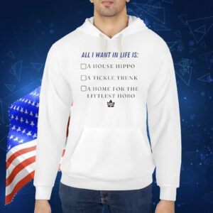 All I want in life is a house hippo a tickle trunk a home for the littlest hobo Shirt