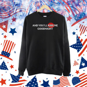 And you’ll kiss me goodnight Shirt