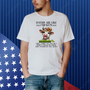 Cow haters are like crickets they chirp all day but when I walk by them they suddenly get quiet Shirt