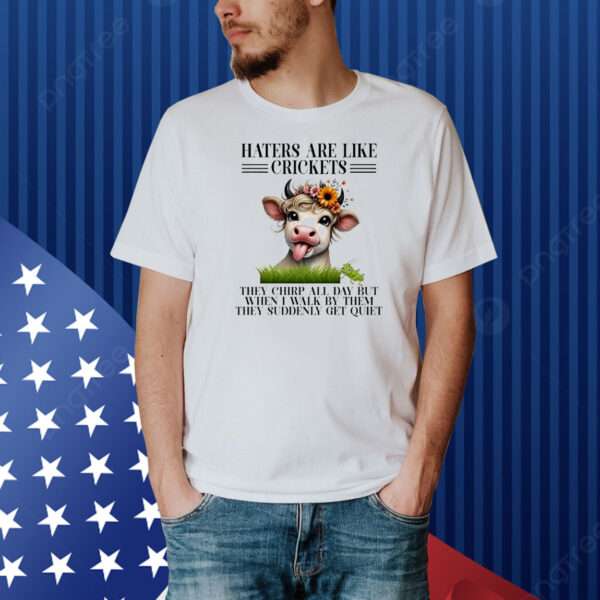 Cow haters are like crickets they chirp all day but when I walk by them they suddenly get quiet Shirt