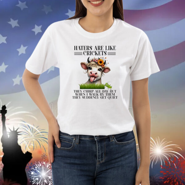 Cow haters are like crickets they chirp all day but when I walk by them they suddenly get quiet Shirt
