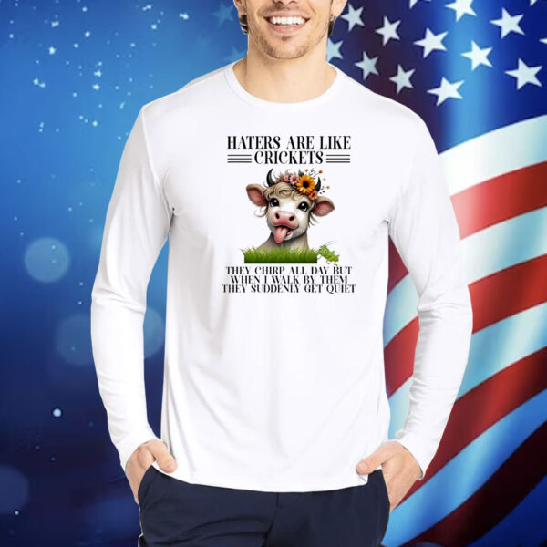 Cow haters are like crickets they chirp all day but when I walk by them they suddenly get quiet Shirt